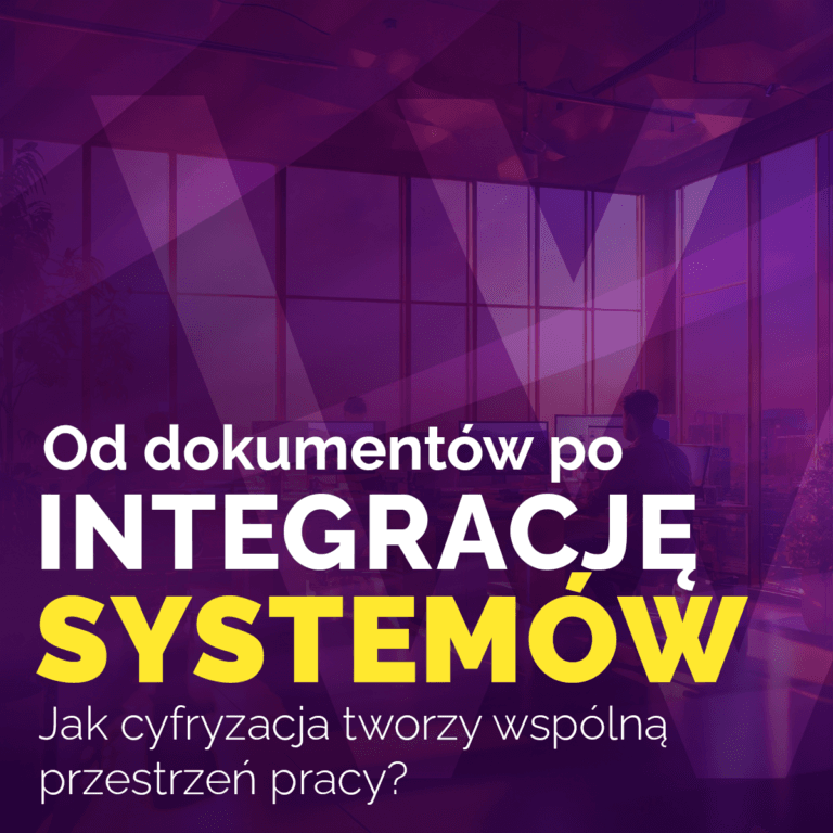 Od dokumentów po integrację systemów: Jak cyfryzacja tworzy wspólną przestrzeń pracy?