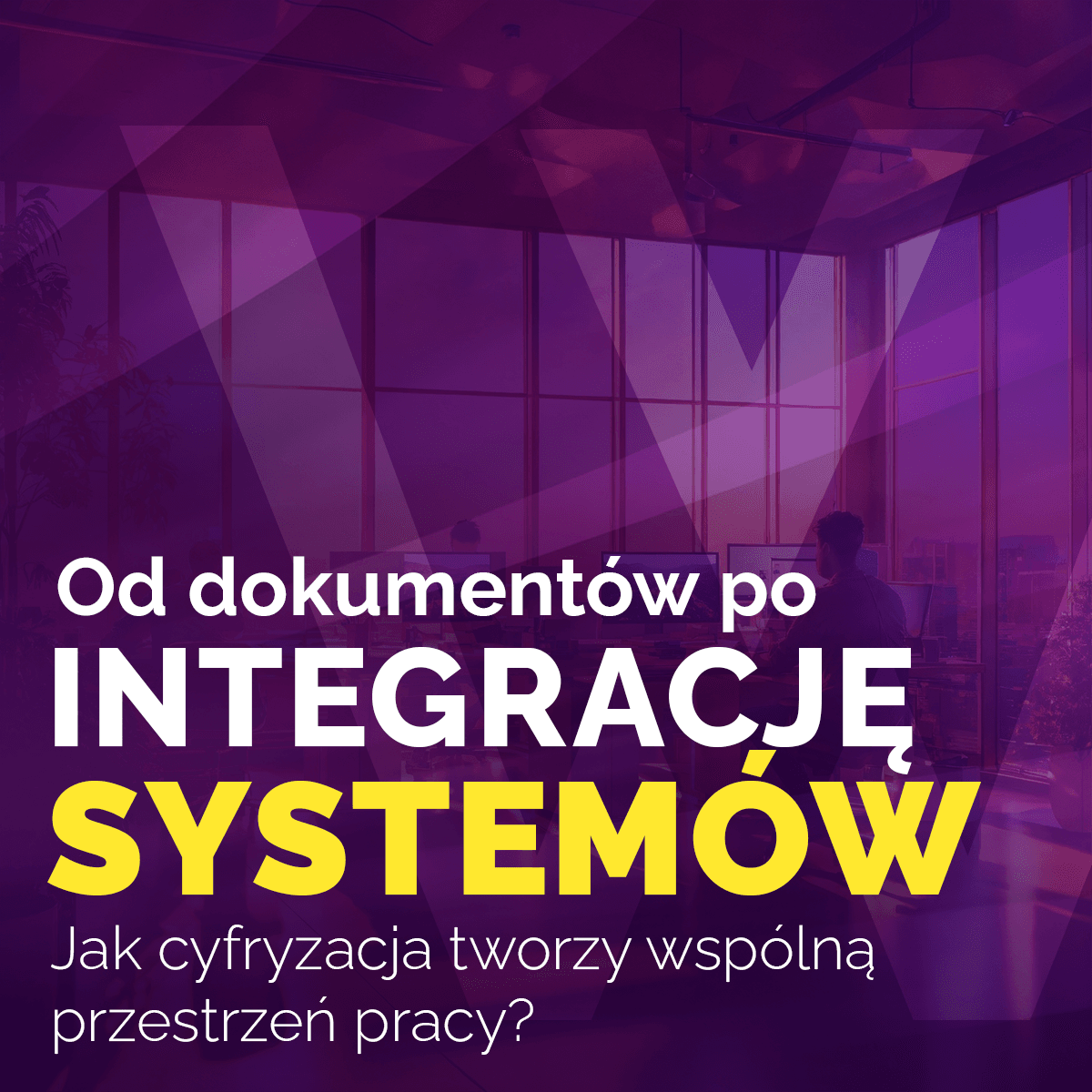 Od dokumentów po integrację systemów: Jak cyfryzacja tworzy wspólną przestrzeń pracy?