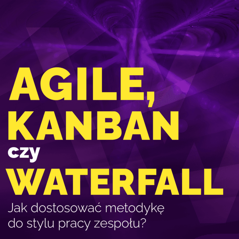 Agile, Kanban czy Waterfall? Jak dostosować metodykę do stylu pracy zespołu